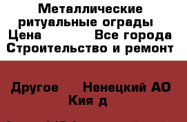 Металлические ритуальные ограды › Цена ­ 1 460 - Все города Строительство и ремонт » Другое   . Ненецкий АО,Кия д.